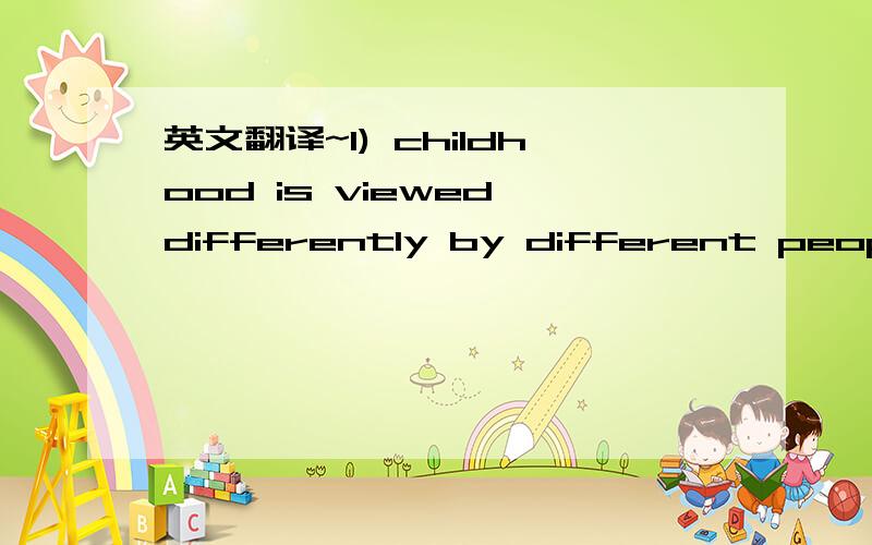 英文翻译~1) childhood is viewed differently by different people