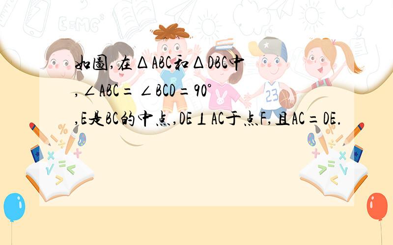 如图,在ΔABC和ΔDBC中,∠ABC=∠BCD=90°,E是BC的中点,DE⊥AC于点F,且AC=DE.