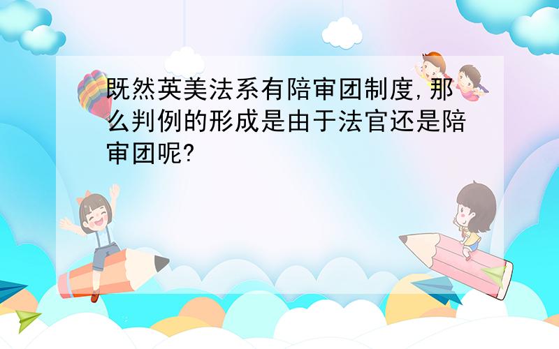 既然英美法系有陪审团制度,那么判例的形成是由于法官还是陪审团呢?