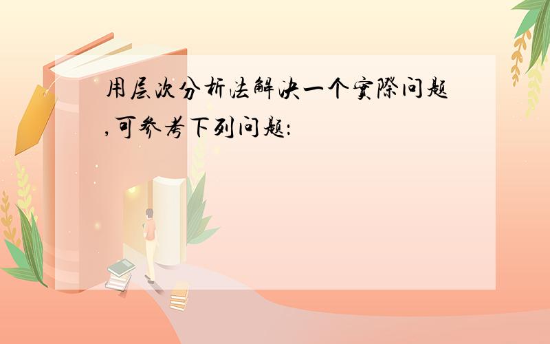 用层次分析法解决一个实际问题,可参考下列问题：