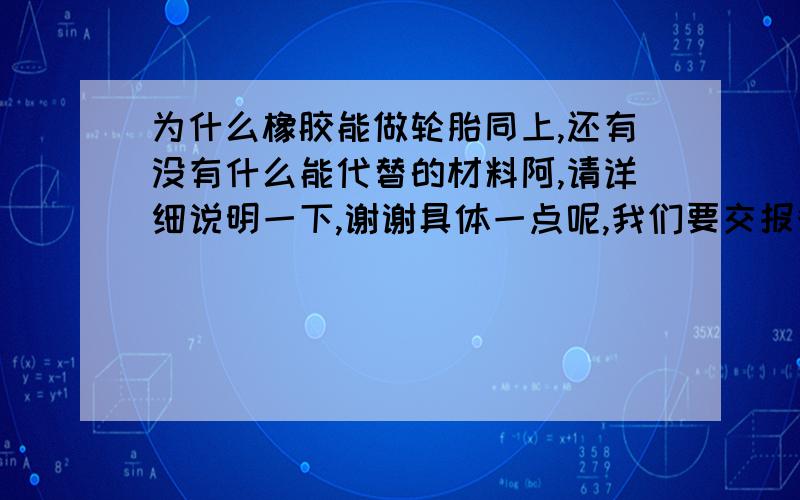 为什么橡胶能做轮胎同上,还有没有什么能代替的材料阿,请详细说明一下,谢谢具体一点呢,我们要交报告的