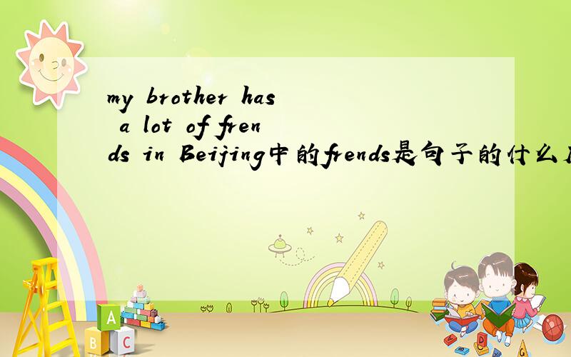 my brother has a lot of frends in Beijing中的frends是句子的什么成分?