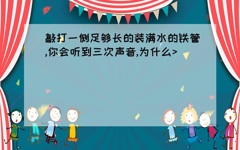 敲打一侧足够长的装满水的铁管,你会听到三次声音,为什么>