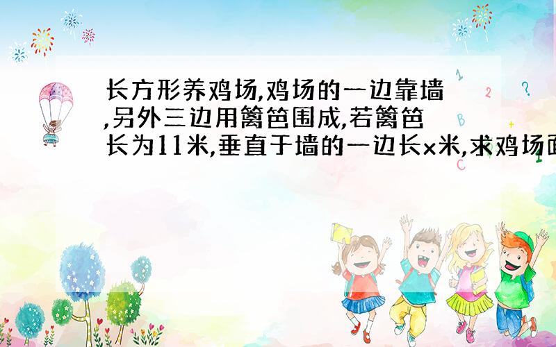 长方形养鸡场,鸡场的一边靠墙,另外三边用篱笆围成,若篱笆长为11米,垂直于墙的一边长x米,求鸡场面积