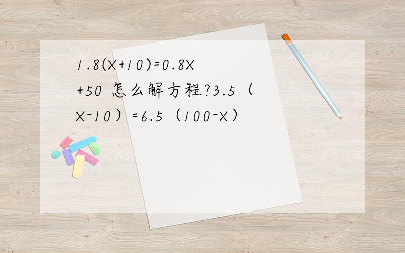 1.8(X+10)=0.8X+50 怎么解方程?3.5（X-10）=6.5（100-X）