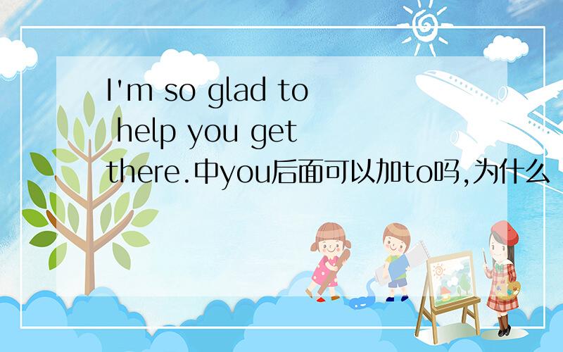 I'm so glad to help you get there.中you后面可以加to吗,为什么