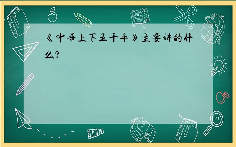 《中华上下五千年》主要讲的什么?