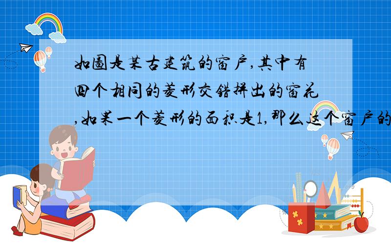 如图是某古建筑的窗户,其中有四个相同的菱形交错拼出的窗花,如果一个菱形的面积是1,那么这个窗户的面积?