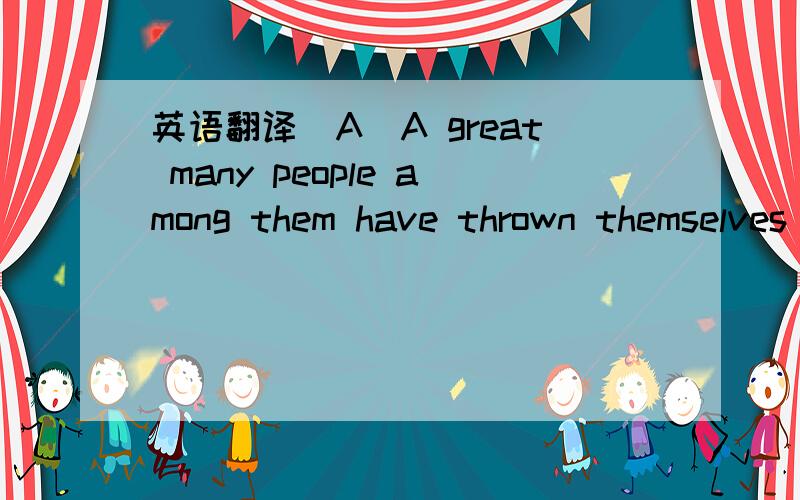 英语翻译(A)A great many people among them have thrown themselves