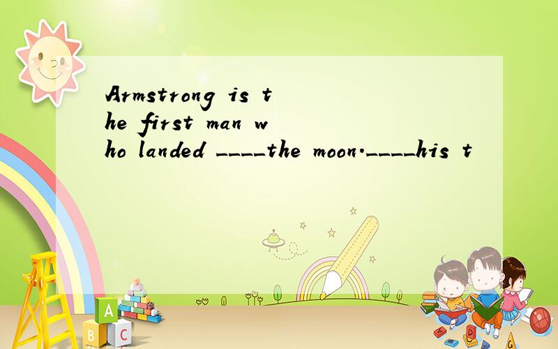 Armstrong is the first man who landed ____the moon.____his t