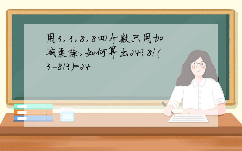 用3,3,8,8四个数只用加减乘除,如何算出24?8/(3-8/3)=24