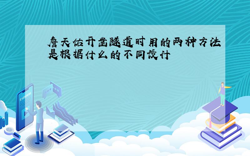 詹天佑开凿隧道时用的两种方法是根据什么的不同设计