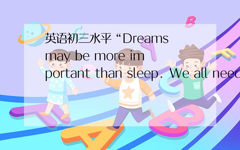 英语初三水平“Dreams may be more important than sleep．We all need t