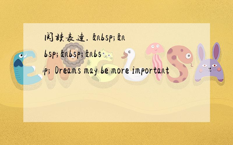 阅读表达.      Dreams may be more important