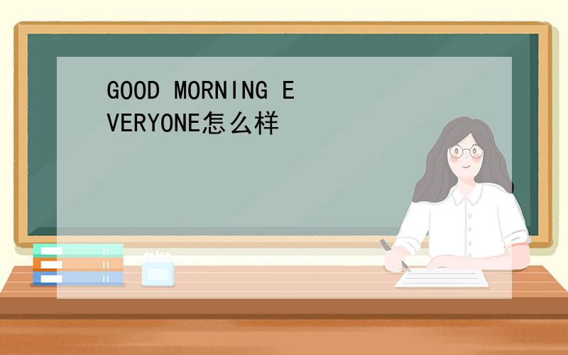 GOOD MORNING EVERYONE怎么样