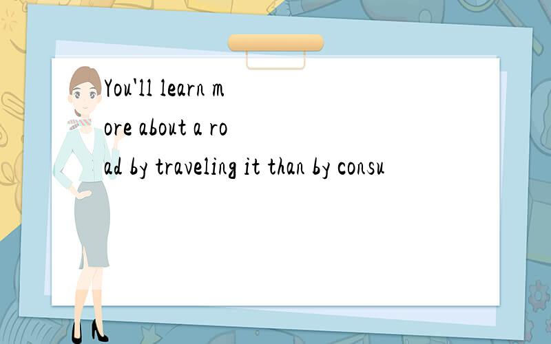 You'll learn more about a road by traveling it than by consu