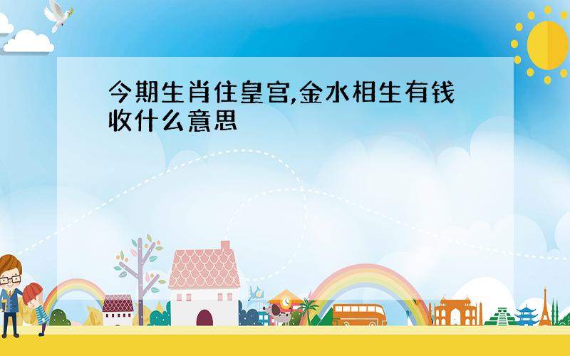 今期生肖住皇宫,金水相生有钱收什么意思