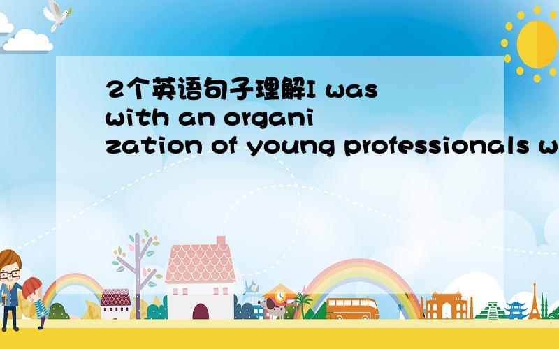 2个英语句子理解I was with an organization of young professionals wh