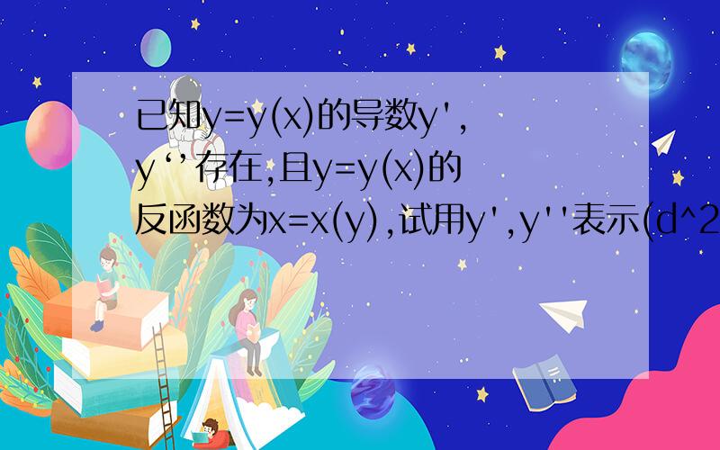 已知y=y(x)的导数y',y‘’存在,且y=y(x)的反函数为x=x(y),试用y',y''表示(d^2x)/dx^2