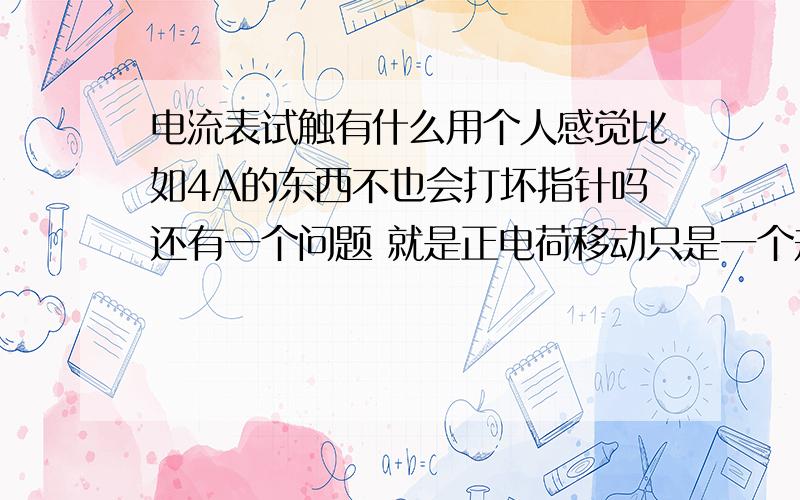 电流表试触有什么用个人感觉比如4A的东西不也会打坏指针吗还有一个问题 就是正电荷移动只是一个规定 那么为什么资料书上说正