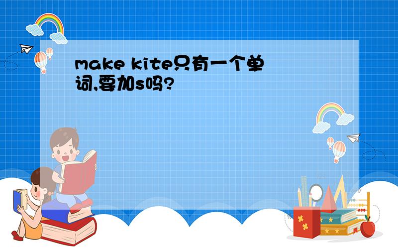 make kite只有一个单词,要加s吗?