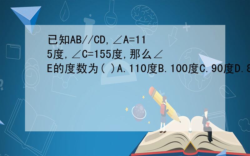 已知AB//CD,∠A=115度,∠C=155度,那么∠E的度数为( )A.110度B.100度C.90度D.80度