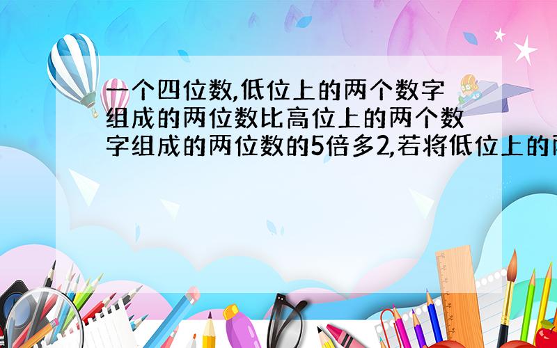 一个四位数,低位上的两个数字组成的两位数比高位上的两个数字组成的两位数的5倍多2,若将低位上的两个数字组成的两位数与高位