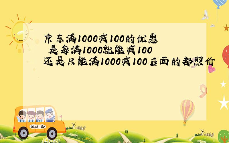 京东满1000减100的优惠劵是每满1000就能减100还是只能满1000减100后面的都照价