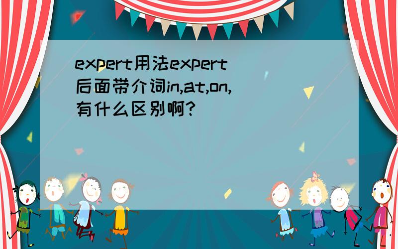 expert用法expert后面带介词in,at,on,有什么区别啊?