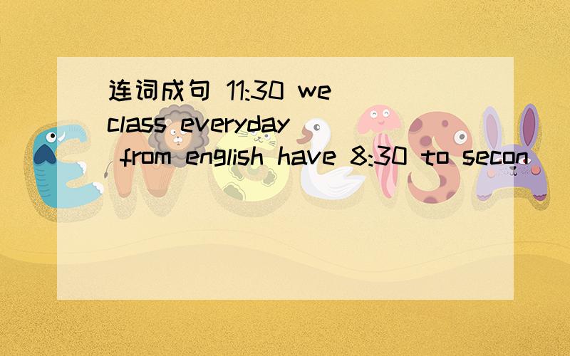 连词成句 11:30 we class everyday from english have 8:30 to secon