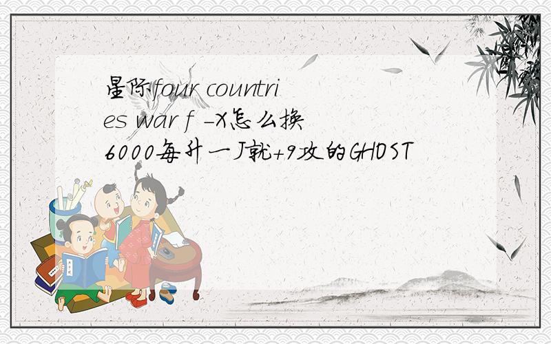 星际four countries war f -X怎么换6000每升一J就+9攻的GHOST