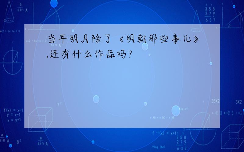 当年明月除了《明朝那些事儿》,还有什么作品吗?