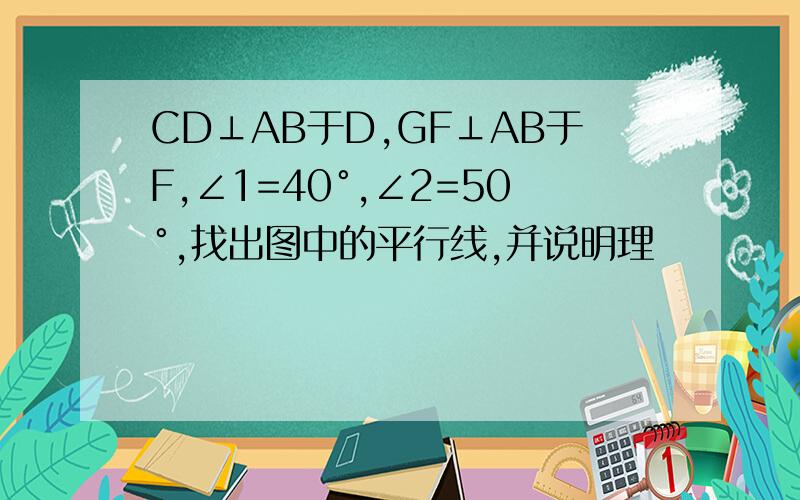 CD⊥AB于D,GF⊥AB于F,∠1=40°,∠2=50°,找出图中的平行线,并说明理