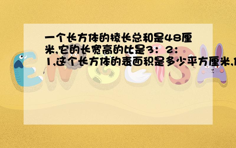 一个长方体的棱长总和是48厘米,它的长宽高的比是3：2：1,这个长方体的表面积是多少平方厘米,体积是多少