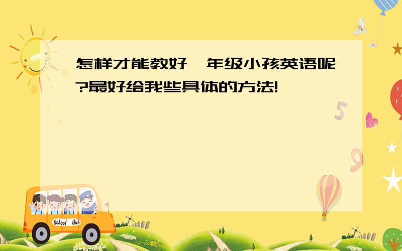 怎样才能教好一年级小孩英语呢?最好给我些具体的方法!