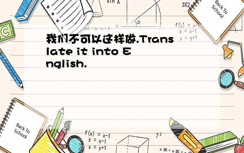 我们不可以这样做.Translate it into English.