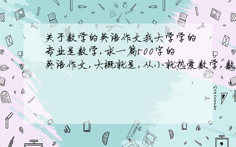 关于数学的英语作文我大学学的专业是数学,求一篇500字的英语作文,大概就是,从小就热爱数学,数学的好处,到考上大学数学系