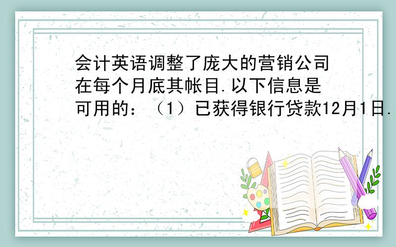 会计英语调整了庞大的营销公司在每个月底其帐目.以下信息是可用的：（1）已获得银行贷款12月1日.12月31日应计利息的,