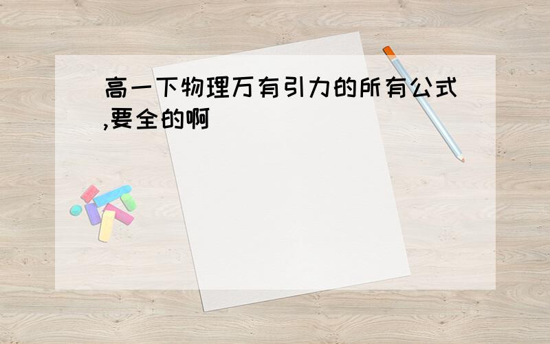 高一下物理万有引力的所有公式,要全的啊