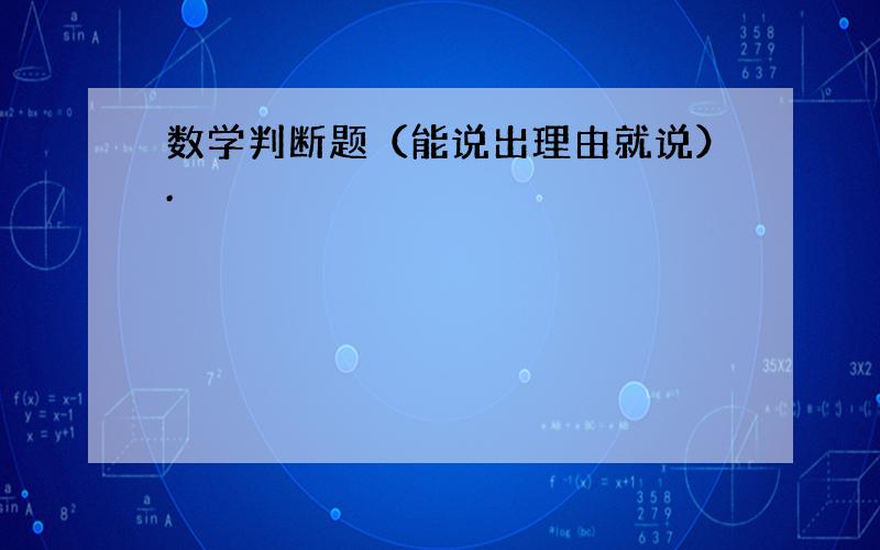 数学判断题（能说出理由就说）.