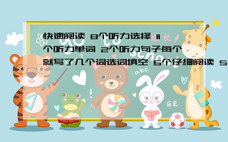 快速阅读 8个听力选择 11个听力单词 2个听力句子每个就写了几个词选词填空 6个仔细阅读 5个完型 10个翻译都只是意