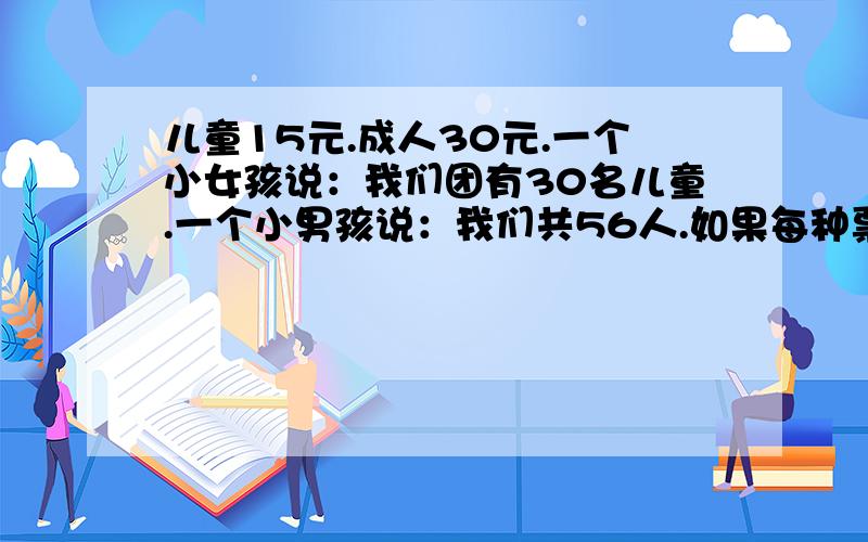 儿童15元.成人30元.一个小女孩说：我们团有30名儿童.一个小男孩说：我们共56人.如果每种票购30张以上（含30张）