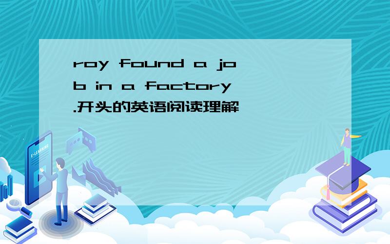 roy found a job in a factory.开头的英语阅读理解