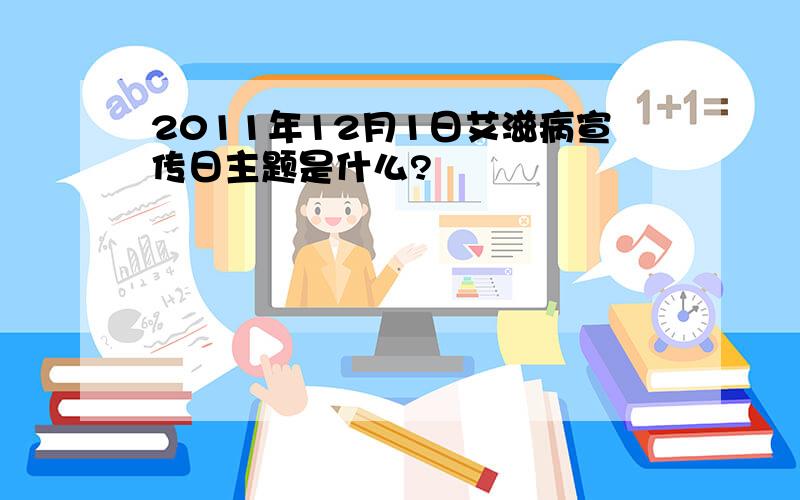 2011年12月1日艾滋病宣传日主题是什么?