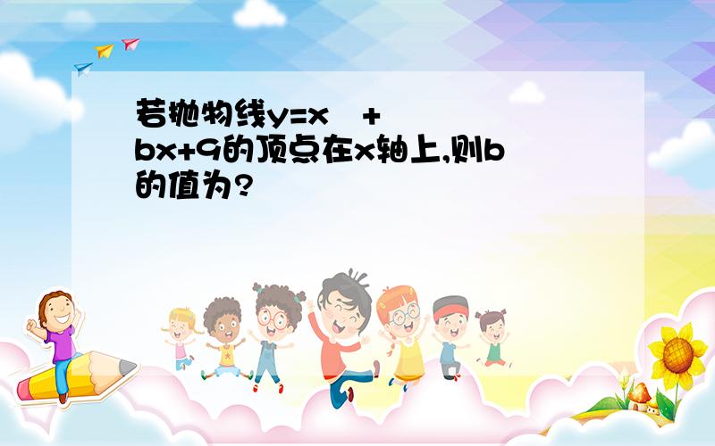 若抛物线y=x²+bx+9的顶点在x轴上,则b的值为?