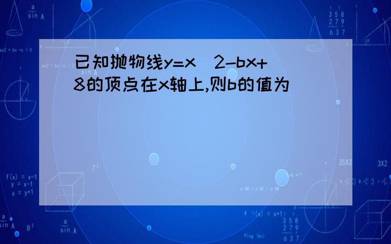 已知抛物线y=x^2-bx+8的顶点在x轴上,则b的值为