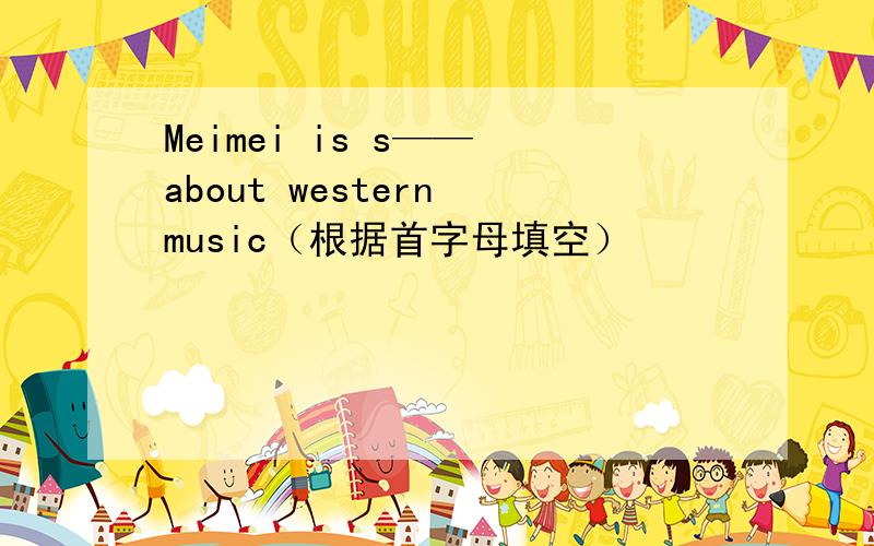 Meimei is s—— about western music（根据首字母填空）