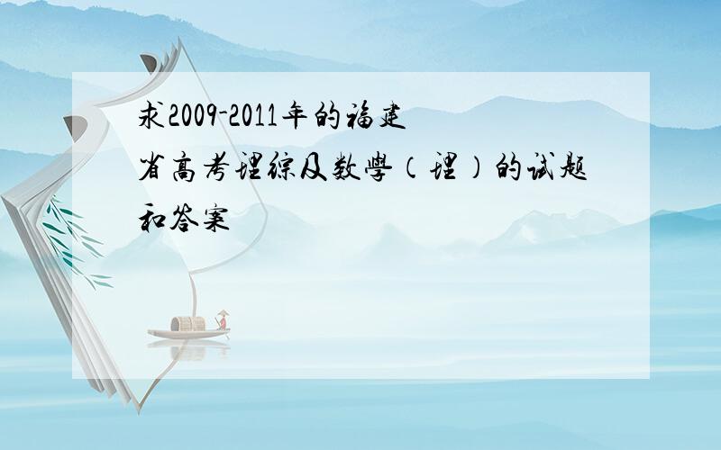 求2009-2011年的福建省高考理综及数学（理）的试题和答案