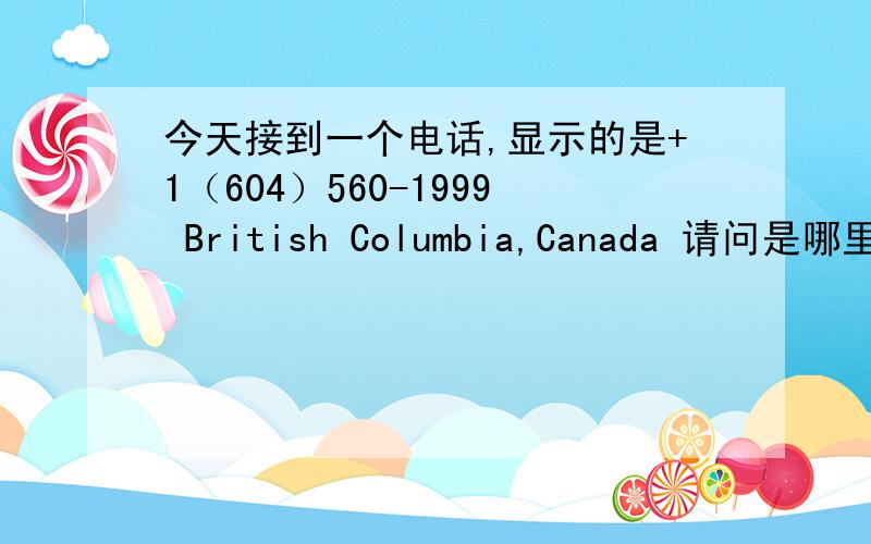 今天接到一个电话,显示的是+1（604）560-1999 British Columbia,Canada 请问是哪里打来