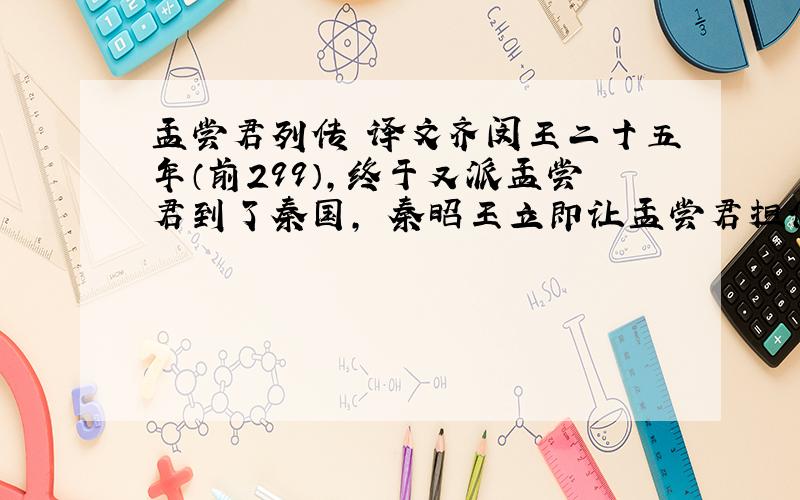 孟尝君列传 译文齐闵王二十五年（前299）,终于又派孟尝君到了秦国,秦昭王立即让孟尝君担任秦国宰相.臣僚中有的人劝说秦